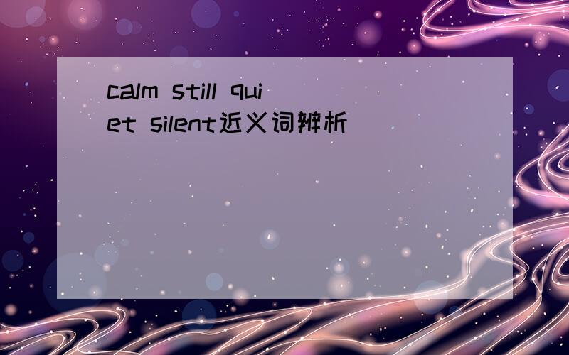 calm still quiet silent近义词辨析
