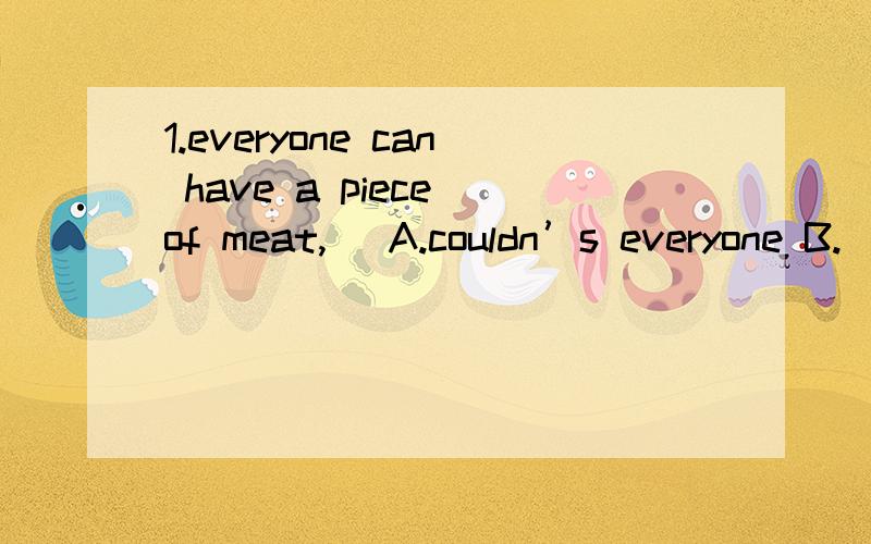 1.everyone can have a piece of meat,( A.couldn’s everyone B.