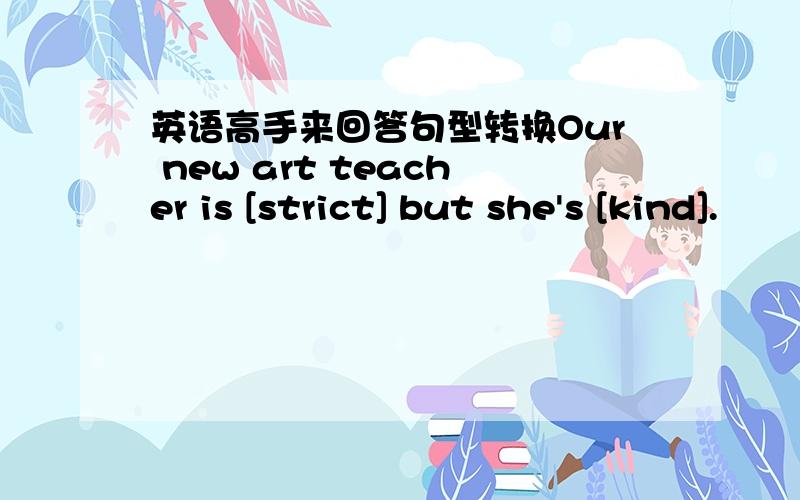 英语高手来回答句型转换Our new art teacher is [strict] but she's [kind].