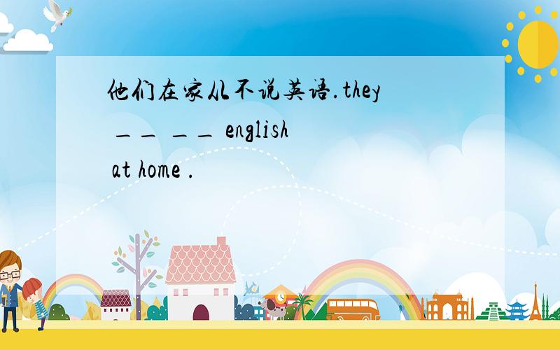 他们在家从不说英语.they __ __ english at home .