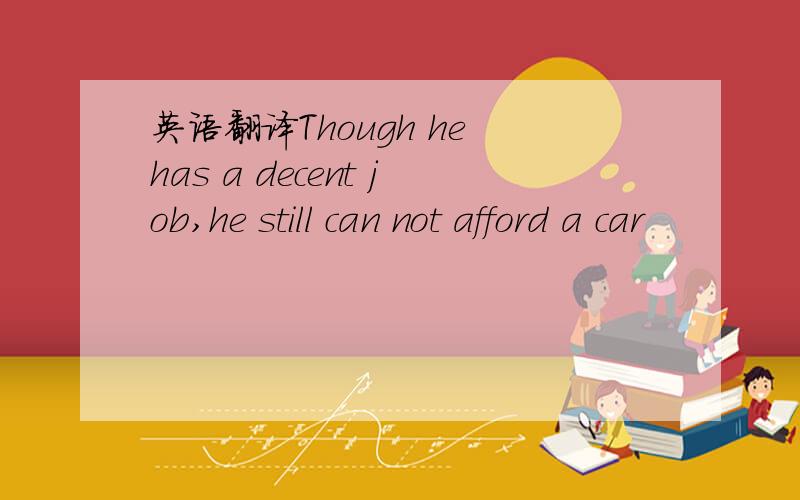 英语翻译Though he has a decent job,he still can not afford a car