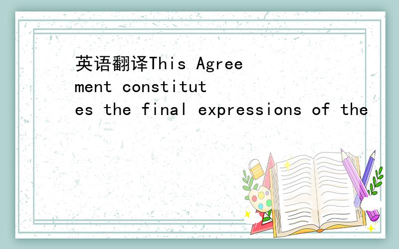 英语翻译This Agreement constitutes the final expressions of the