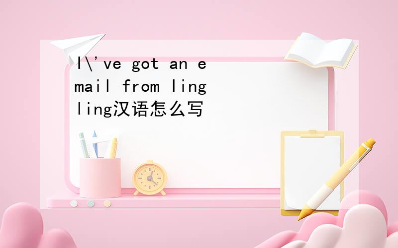 I\'ve got an email from lingling汉语怎么写