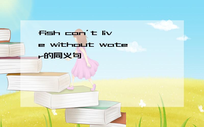 fish can’t live without water的同义句