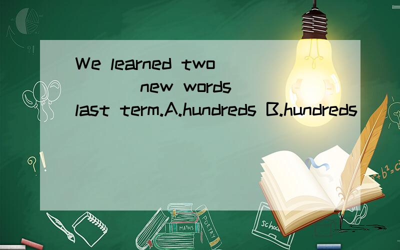 We learned two ___new words last term.A.hundreds B.hundreds