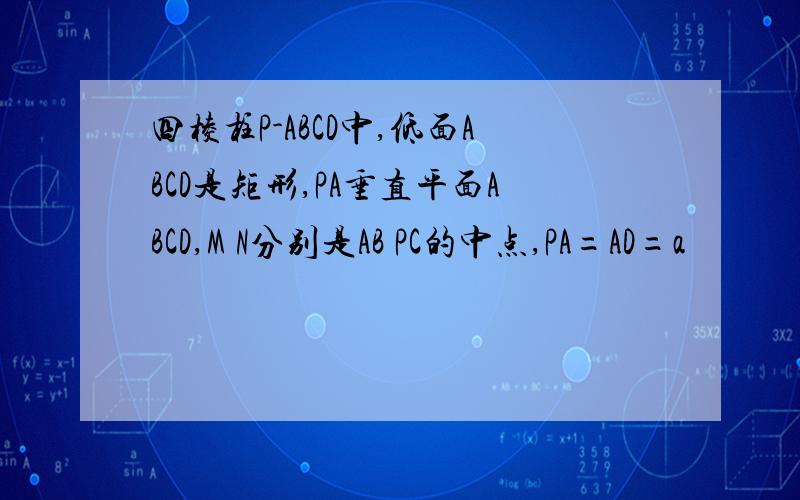 四棱柱P-ABCD中,低面ABCD是矩形,PA垂直平面ABCD,M N分别是AB PC的中点,PA=AD=a