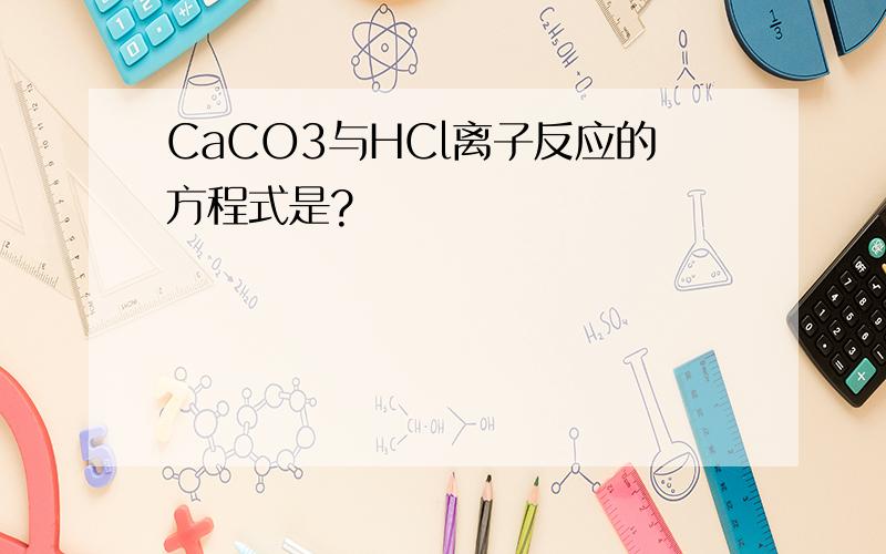 CaCO3与HCl离子反应的方程式是?