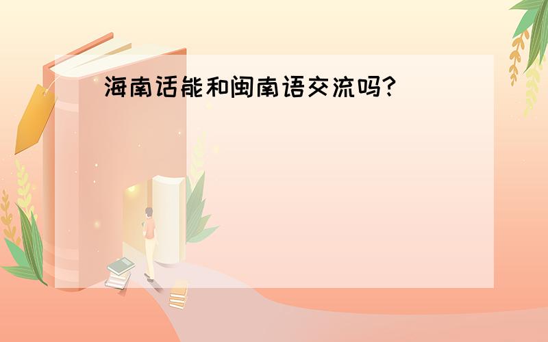 海南话能和闽南语交流吗?
