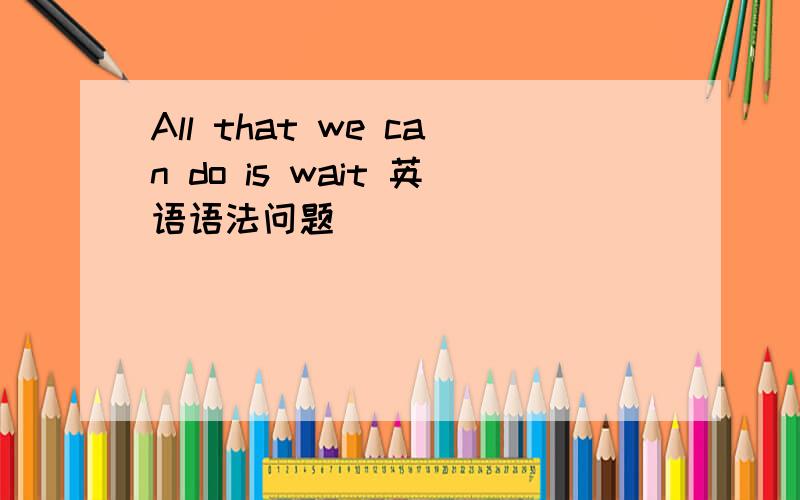 All that we can do is wait 英语语法问题