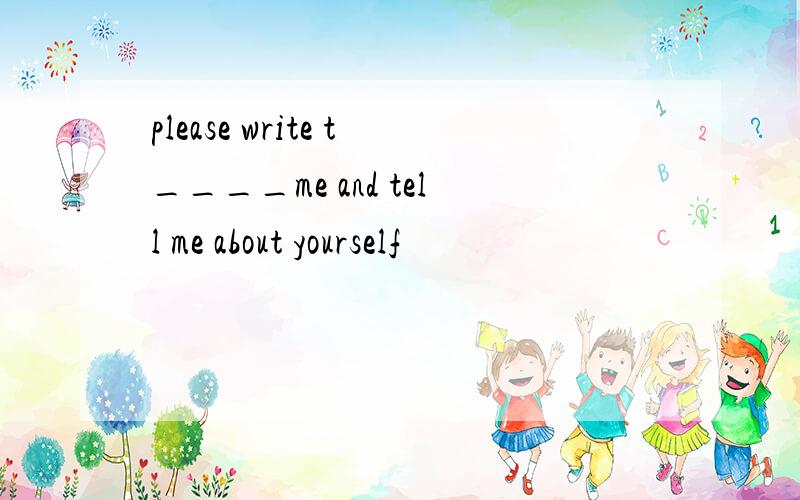 please write t____me and tell me about yourself