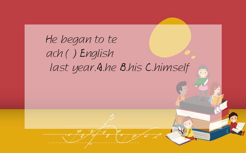 He began to teach（ ） English last year.A.he B.his C.himself