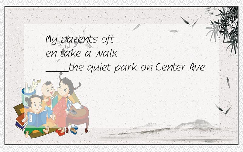 My parents often take a walk____the quiet park on Center Ave