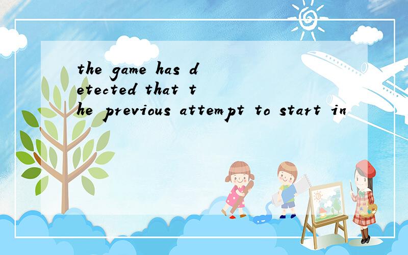 the game has detected that the previous attempt to start in