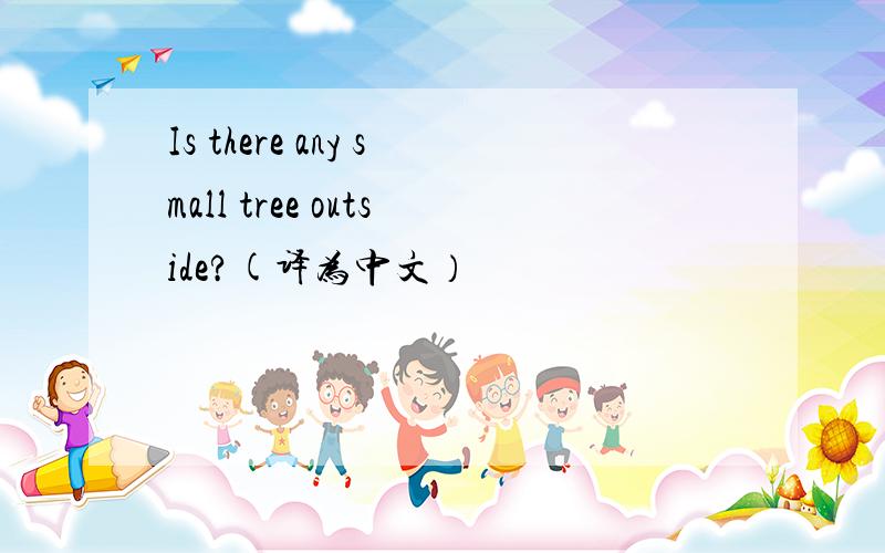 Is there any small tree outside?(译为中文）
