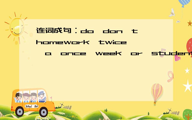 连词成句：do,don't,homework,twice,a,once,week,or,students (.)