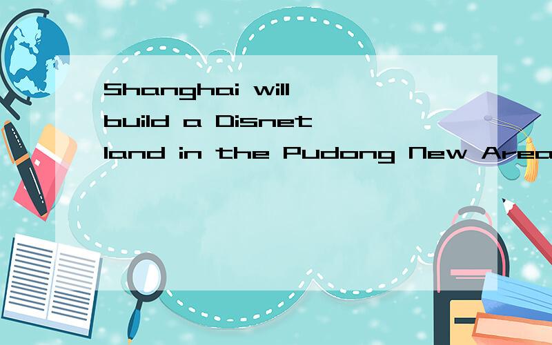 Shanghai will build a Disnetland in the Pudong New Area,
