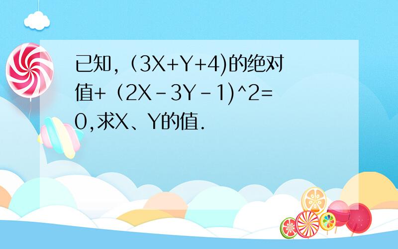 已知,（3X+Y+4)的绝对值+（2X-3Y-1)^2=0,求X、Y的值.