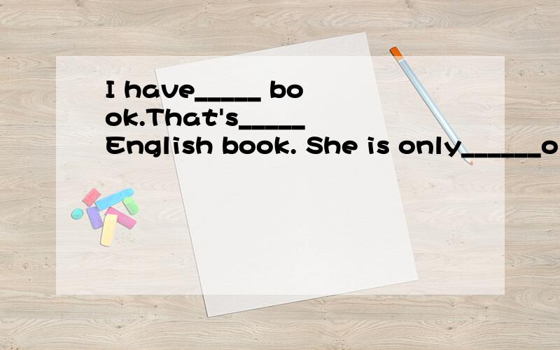 I have_____ book.That's_____English book. She is only______o
