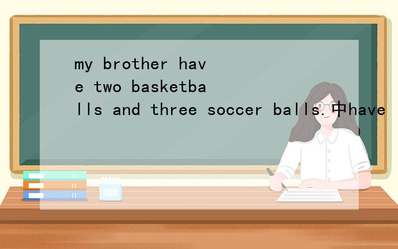 my brother have two basketballs and three soccer balls.中have