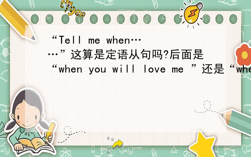 “Tell me when……”这算是定语从句吗?后面是“when you will love me ”还是“when