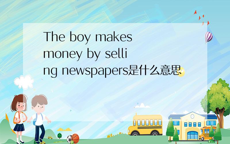 The boy makes money by selling newspapers是什么意思