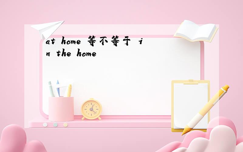 at home 等不等于 in the home