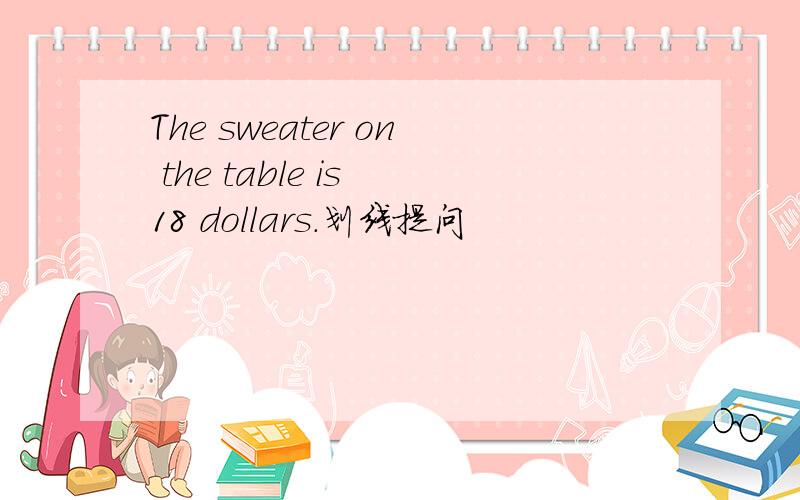 The sweater on the table is 18 dollars.划线提问