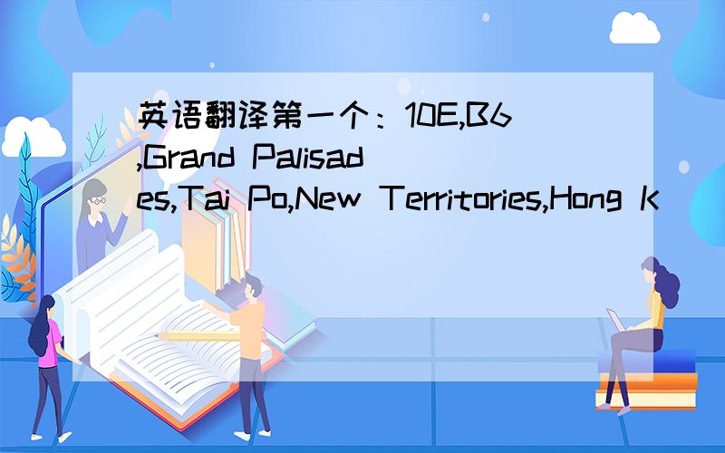 英语翻译第一个：10E,B6,Grand Palisades,Tai Po,New Territories,Hong K
