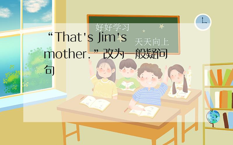 “That's Jim's mother.”改为一般疑问句