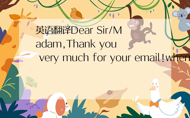 英语翻译Dear Sir/Madam,Thank you very much for your email!when y