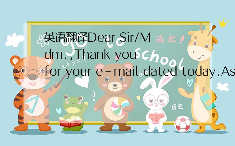 英语翻译Dear Sir/Mdm.,Thank you for your e-mail dated today.As r