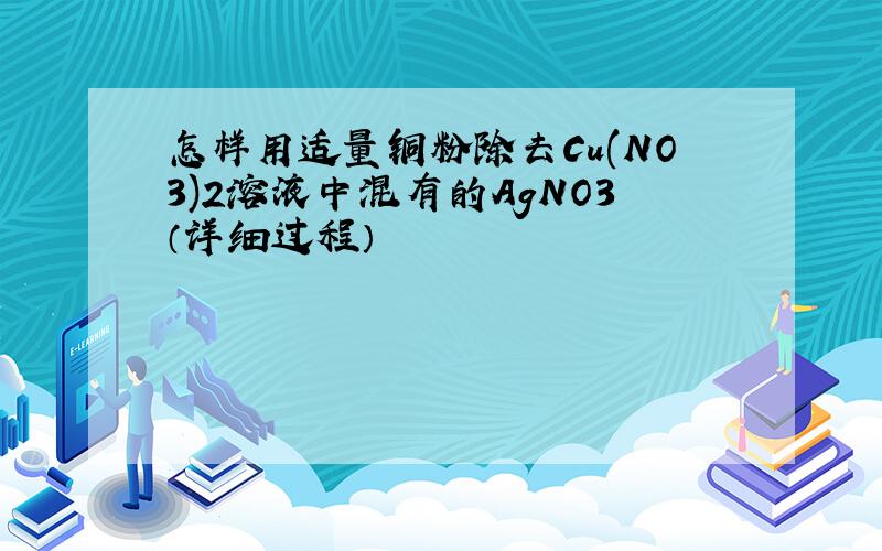 怎样用适量铜粉除去Cu(NO3)2溶液中混有的AgNO3（详细过程）