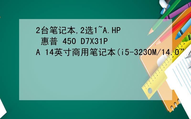 2台笔记本,2选1~A.HP 惠普 450 D7X31PA 14英寸商用笔记本(i5-3230M/14.0”/4G/50