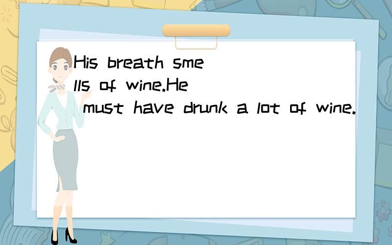 His breath smells of wine.He must have drunk a lot of wine.