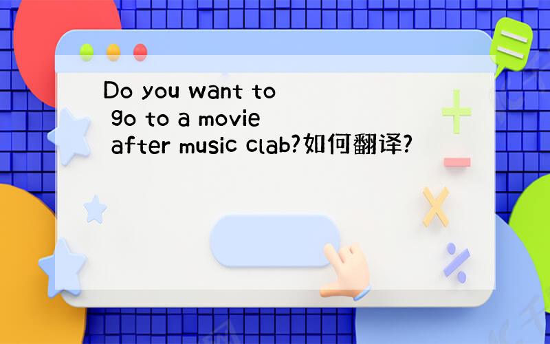 Do you want to go to a movie after music clab?如何翻译?
