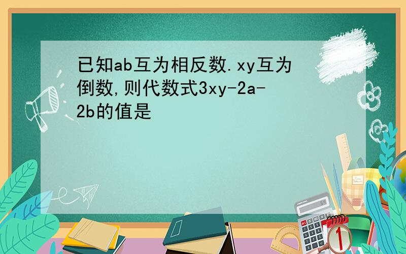 已知ab互为相反数.xy互为倒数,则代数式3xy-2a-2b的值是