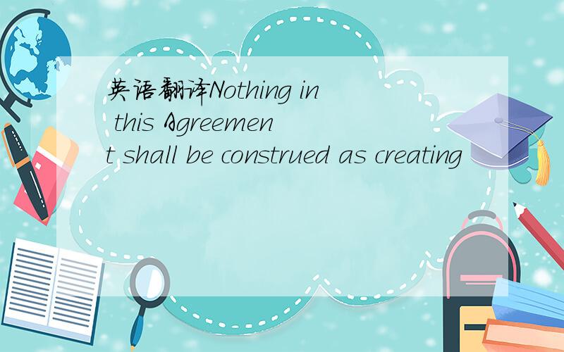 英语翻译Nothing in this Agreement shall be construed as creating