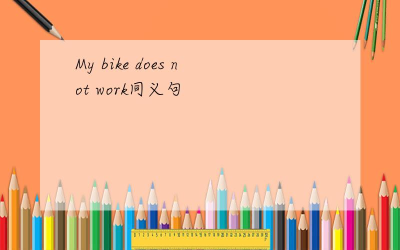 My bike does not work同义句