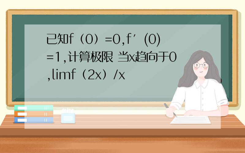 已知f（0）=0,f′(0)=1,计算极限 当x趋向于0,limf（2x）/x