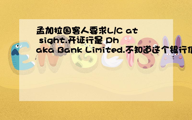 孟加拉国客人要求L/C at sight.开证行是 Dhaka Bank Limited.不知道这个银行信誉度怎么样?