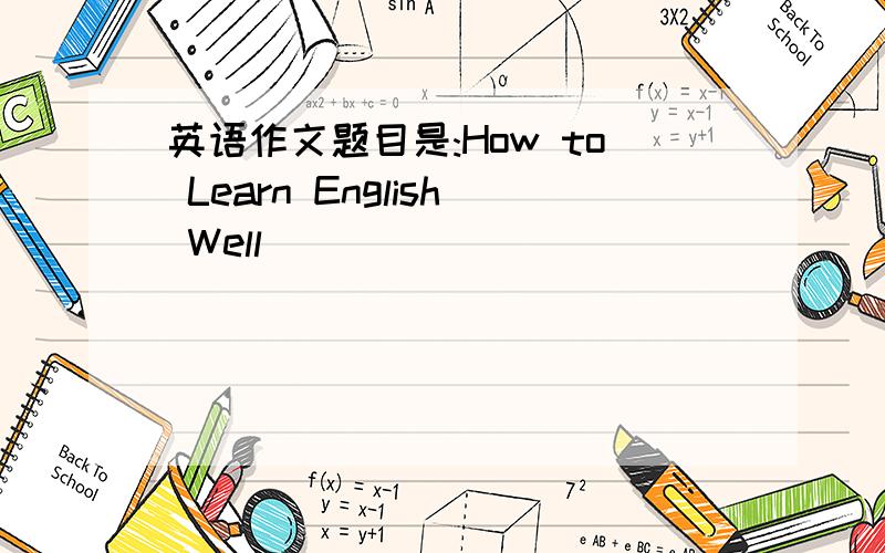 英语作文题目是:How to Learn English Well