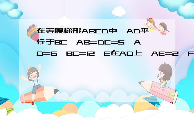 在等腰梯形ABCD中,AD平行于BC,AB=DC=5,AD=6,BC=12,E在AD上,AE=2,F为AB上一个动点（不