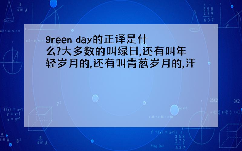 green day的正译是什么?大多数的叫绿日,还有叫年轻岁月的,还有叫青葱岁月的,汗