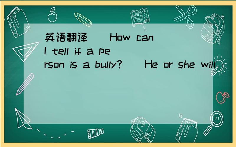 英语翻译　　How can I tell if a person is a bully?　　He or she will