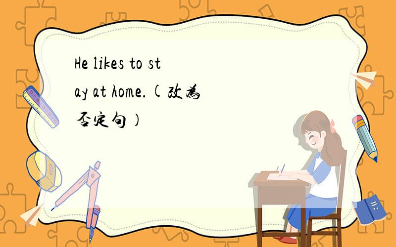 He likes to stay at home.(改为否定句）