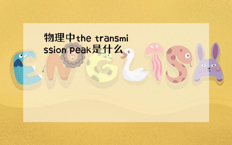 物理中the transmission peak是什么