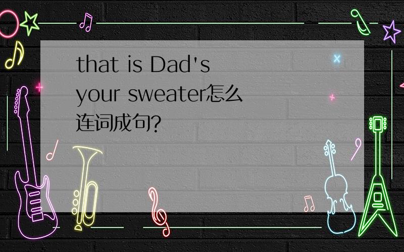 that is Dad's your sweater怎么连词成句?