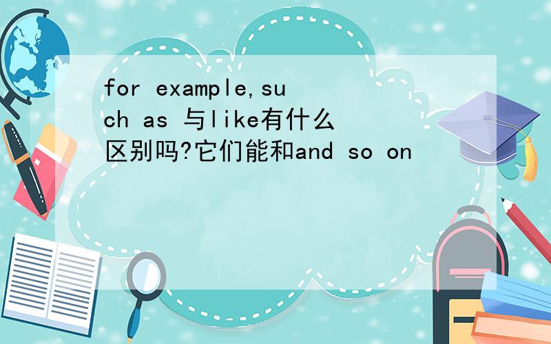 for example,such as 与like有什么区别吗?它们能和and so on
