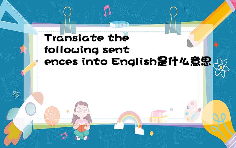 Transiate the following sentences into English是什么意思
