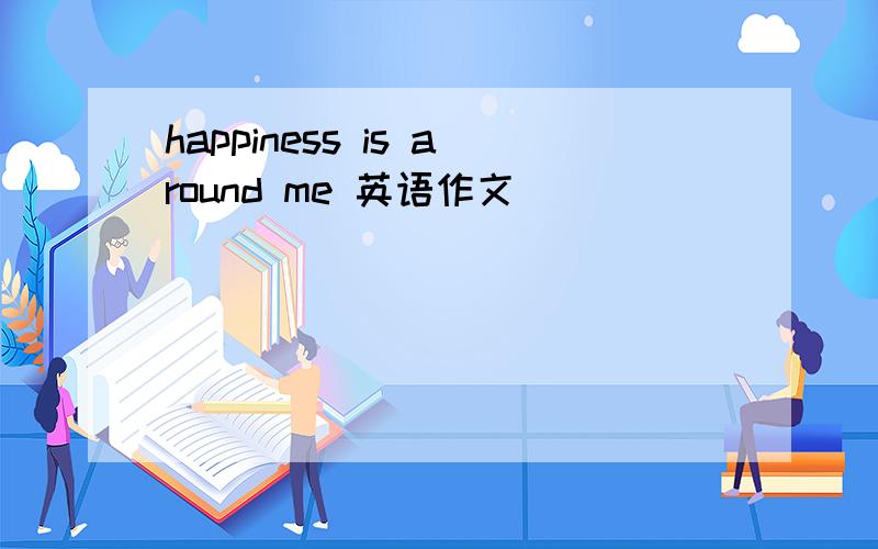 happiness is around me 英语作文